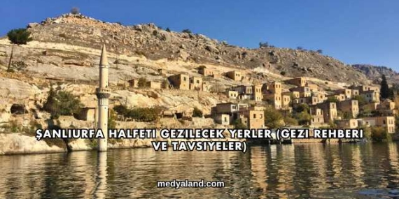 Şanlıurfa Halfeti Gezilecek Yerler (Gezi Rehberi ve Tavsiyeler)