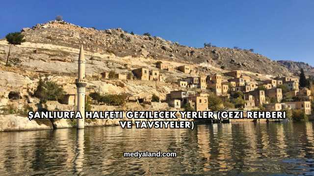 Şanlıurfa Halfeti Gezilecek Yerler (Gezi Rehberi ve Tavsiyeler)