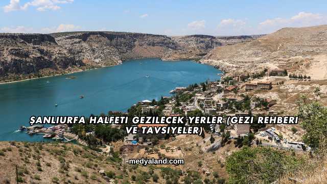 Şanlıurfa Halfeti Gezilecek Yerler (Gezi Rehberi ve Tavsiyeler)