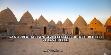 Şanlıurfa Harran Gezilecek Yerler (Gezi Rehberi ve Tavsiyeler)