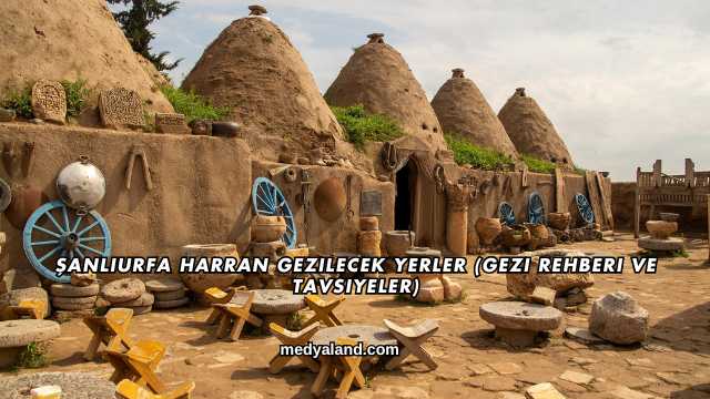 Şanlıurfa Harran Gezilecek Yerler (Gezi Rehberi ve Tavsiyeler)