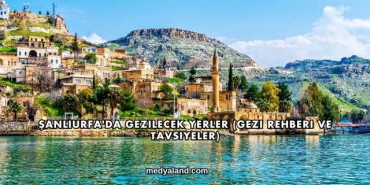 Şanlıurfa'da Gezilecek Yerler (Gezi Rehberi ve Tavsiyeler)