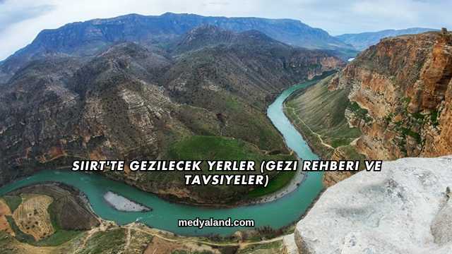 Siirt'te Gezilecek Yerler (Gezi Rehberi ve Tavsiyeler)