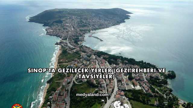 Sinop'ta Gezilecek Yerler (Gezi Rehberi ve Tavsiyeler)