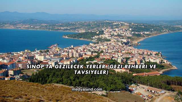Sinop'ta Gezilecek Yerler (Gezi Rehberi ve Tavsiyeler)