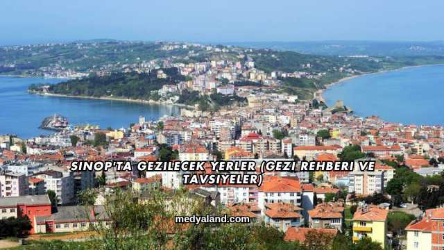 Sinop'ta Gezilecek Yerler (Gezi Rehberi ve Tavsiyeler)