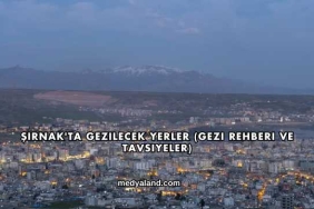 Şırnak'ta Gezilecek Yerler (Gezi Rehberi ve Tavsiyeler)
