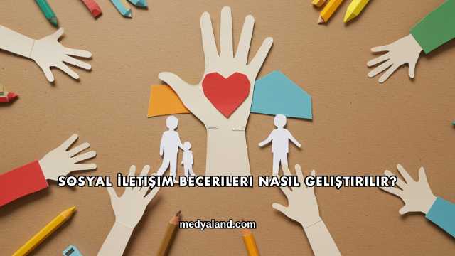 Sosyal İletişim Becerileri Nasıl Geliştirilir?