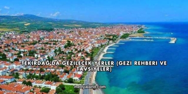 Tekirdağ'da Gezilecek Yerler (Gezi Rehberi ve Tavsiyeler)