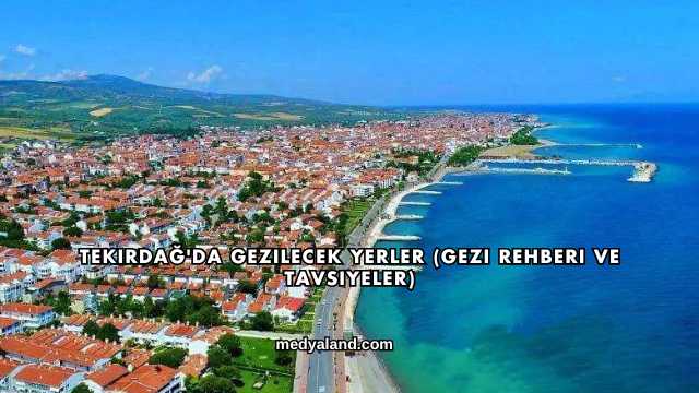 Tekirdağ'da Gezilecek Yerler (Gezi Rehberi ve Tavsiyeler)