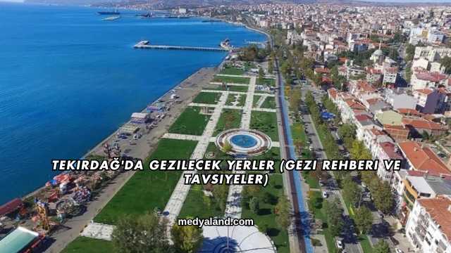 Tekirdağ'da Gezilecek Yerler (Gezi Rehberi ve Tavsiyeler)