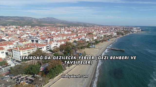 Tekirdağ'da Gezilecek Yerler (Gezi Rehberi ve Tavsiyeler)