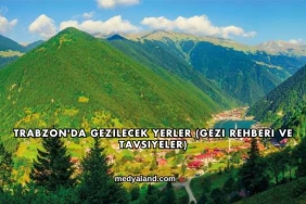 Trabzon'da Gezilecek Yerler (Gezi Rehberi ve Tavsiyeler)