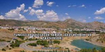 Tunceli'de Gezilecek Yerler (Gezi Rehberi ve Tavsiyeler)