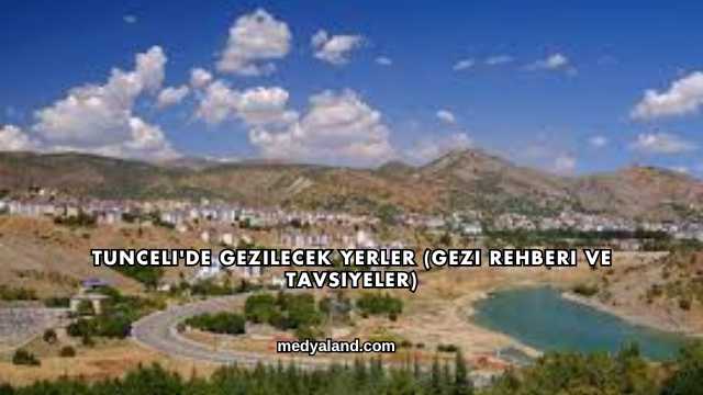 Tunceli'de Gezilecek Yerler (Gezi Rehberi ve Tavsiyeler)