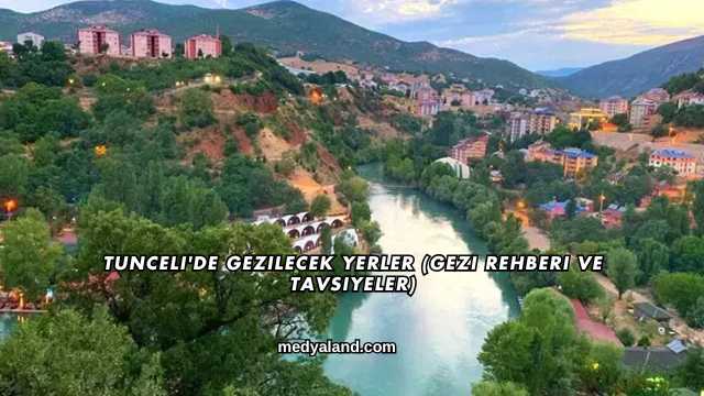 Tunceli'de Gezilecek Yerler (Gezi Rehberi ve Tavsiyeler)