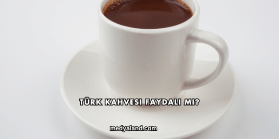 Türk Kahvesi Faydalı mı?