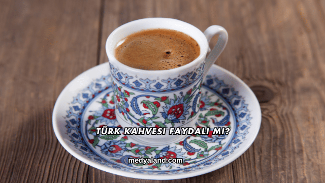 Türk Kahvesi Faydalı mı?