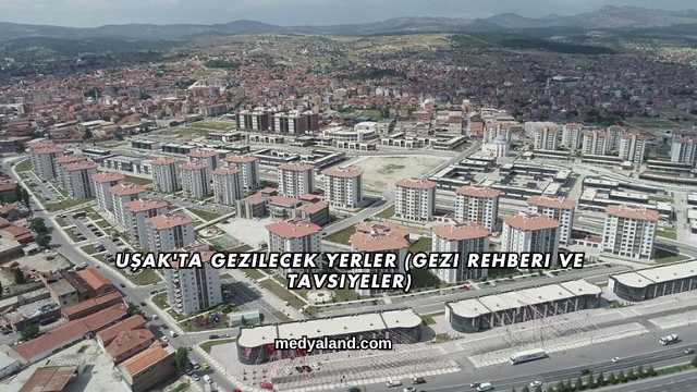 Uşak'ta Gezilecek Yerler (Gezi Rehberi ve Tavsiyeler)