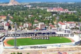 Van'da Gezilecek Yerler (Gezi Rehberi ve Tavsiyeler)