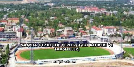 Van’da Gezilecek Yerler (Gezi Rehberi ve Tavsiyeler)