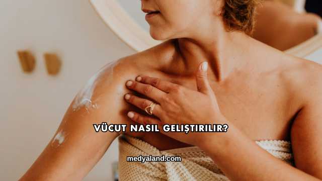 Vücut Nasıl Geliştirilir?