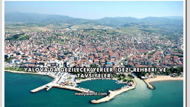 Yalova'da Gezilecek Yerler (Gezi Rehberi ve Tavsiyeler)