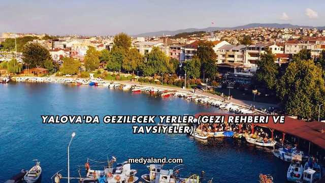 Yalova'da Gezilecek Yerler (Gezi Rehberi ve Tavsiyeler)