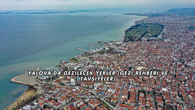Yalova'da Gezilecek Yerler (Gezi Rehberi ve Tavsiyeler)