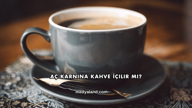Aç Karnına Kahve İçilir mi?
