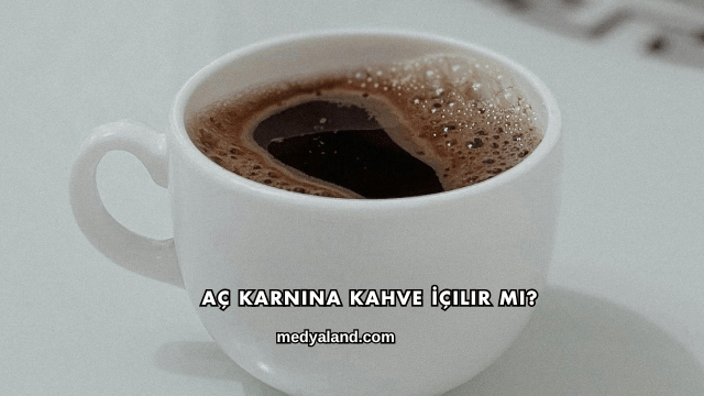 Aç Karnına Kahve İçilir mi?