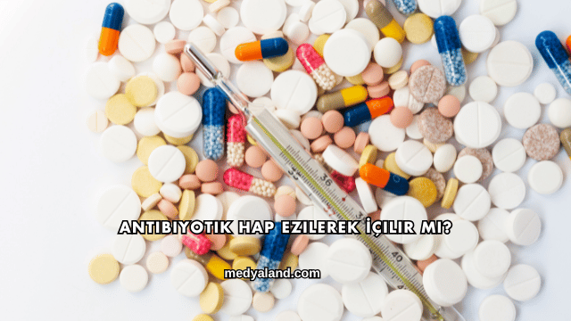 Antibiyotik Hap Ezilerek İçilir mi?
