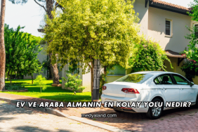 Ev ve Araba Almanın En Kolay Yolu Nedir?