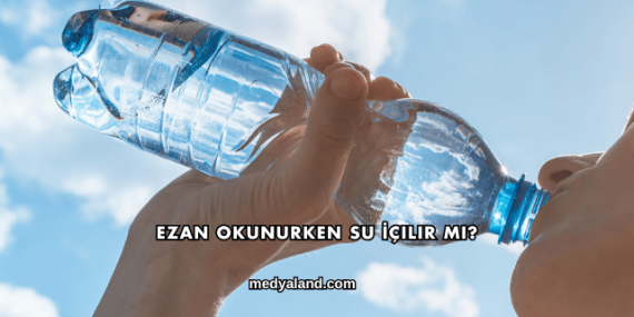 Ezan Okunurken Su İçilir mi?