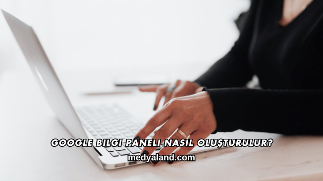 Google Bilgi Paneli Nasıl Oluşturulur?