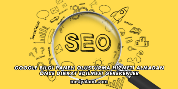 Google Bilgi Paneli Oluşturma Hizmeti Almadan Önce Dikkat Edilmesi Gerekenler