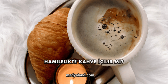 Hamilelikte Kahve İçilir mi?