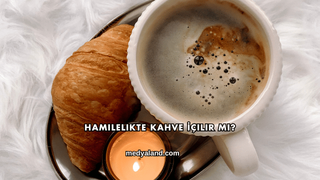 Hamilelikte Kahve İçilir mi?
