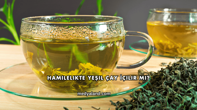 Hamilelikte Yeşil Çay İçilir mi?