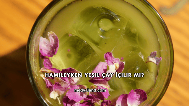 Hamileyken Yeşil Çay İçilir mi?