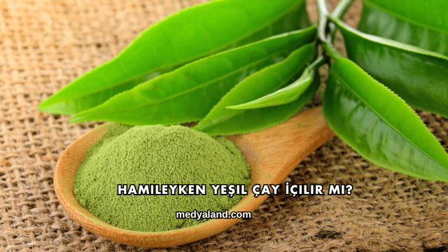 Hamileyken Yeşil Çay İçilir mi?