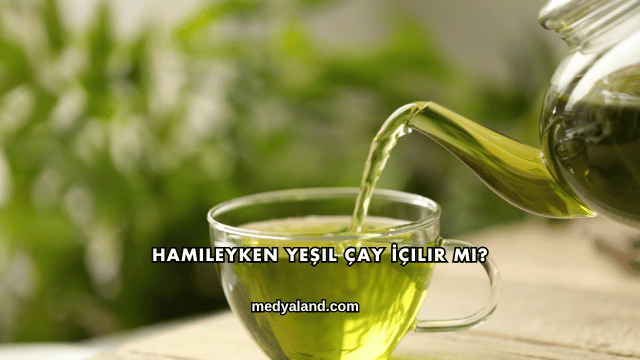 Hamileyken Yeşil Çay İçilir mi?