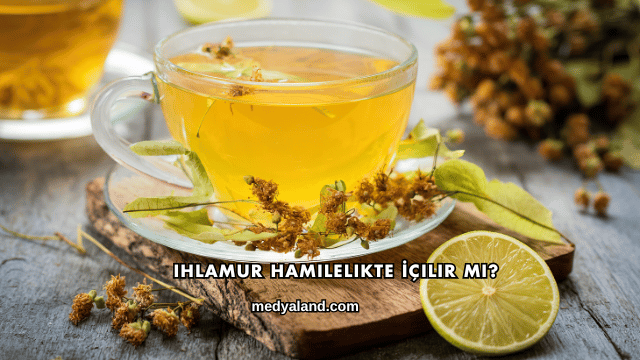 Ihlamur Hamilelikte İçilir mi?