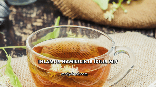 Ihlamur Hamilelikte İçilir mi?