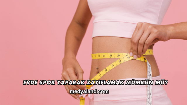 Evde Spor Yaparak Zayıflamak Mümkün mü?