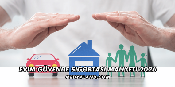 Evim Güvende Sigortası Maliyeti 2026
