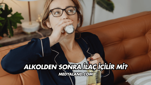 Alkolden Sonra İlaç İçilir mi?