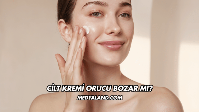 Cilt Kremi Orucu Bozar mı?