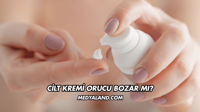 Cilt Kremi Orucu Bozar mı?