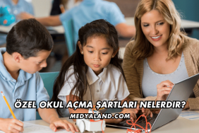 Özel Okul Açma Şartları Nelerdir?